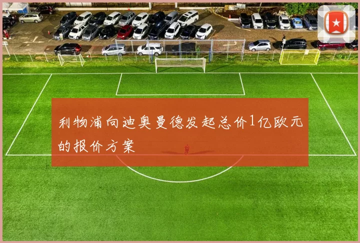 利物浦向迪奥曼德发起总价1亿欧元的报价方案