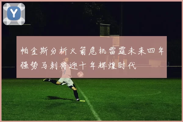 帕金斯分析火箭危机雷霆未来四年强势马刺将迎十年辉煌时代