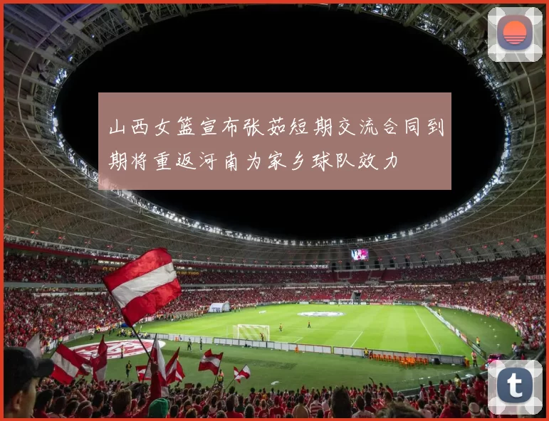 山西女篮宣布张茹短期交流合同到期将重返河南为家乡球队效力