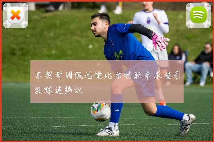 东契奇调侃范德比尔特新车求借引发球迷热议