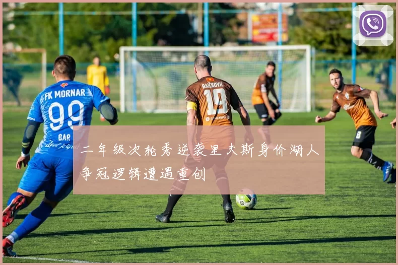 二年级次轮秀逆袭里夫斯身价湖人争冠逻辑遭遇重创