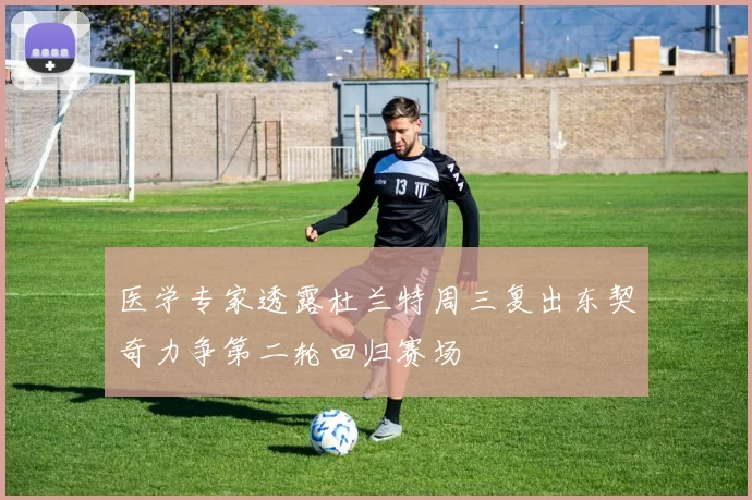 医学专家透露杜兰特周三复出东契奇力争第二轮回归赛场