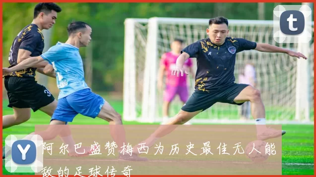 阿尔巴盛赞梅西为历史最佳无人能敌的足球传奇