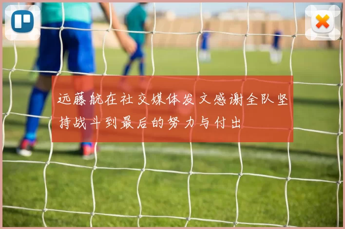 远藤航在社交媒体发文感谢全队坚持战斗到最后的努力与付出