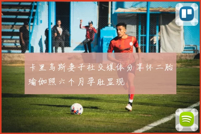 卡里乌斯妻子社交媒体分享怀二胎瑜伽照六个月孕肚显现