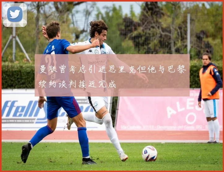 曼联曾考虑引进恩里克但他与巴黎续约谈判接近完成