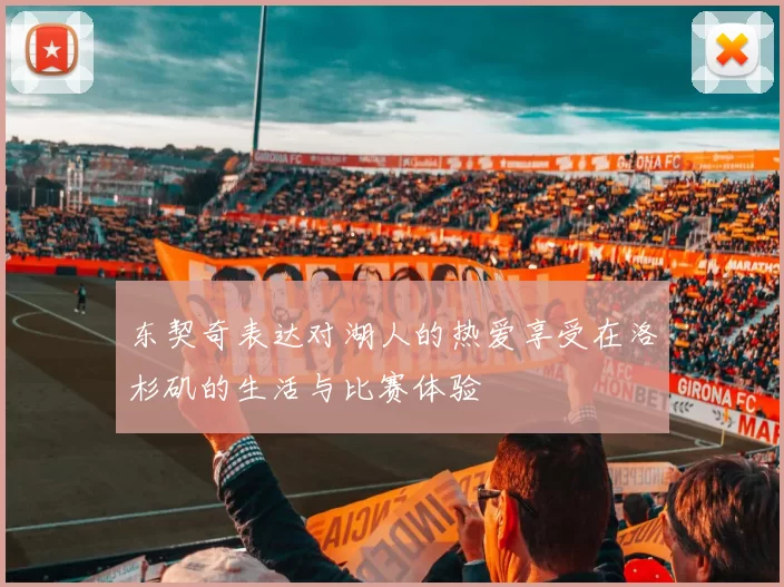 东契奇表达对湖人的热爱享受在洛杉矶的生活与比赛体验