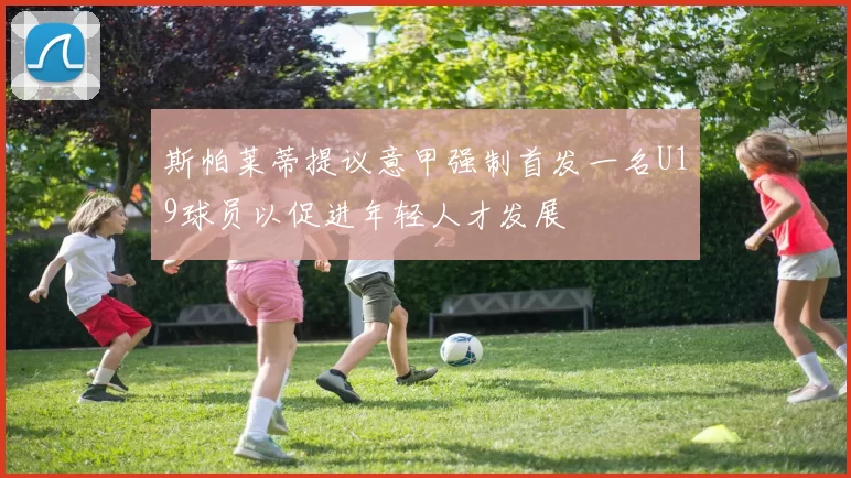 斯帕莱蒂提议意甲强制首发一名U19球员以促进年轻人才发展